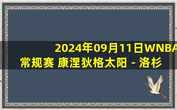 2024年09月11日WNBA常规赛 康涅狄格太阳 - 洛杉矶火花 全场录像